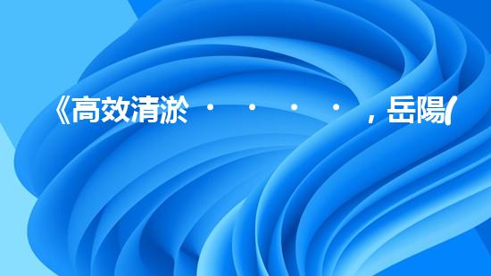 《高效清淤，岳陽(yáng)河道清淤單價(jià)實(shí)惠且優(yōu)質(zhì)》